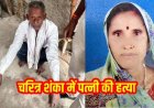 दिल दहला देने वाली वारदात, 60 वर्षीय पत्नी पर चरित्र शंका में उतारा मौत के घाट, गला काटकर धड़ से किया अलग, इलाके में फैली सनसनी,आरोपी पति गिरफ्तार