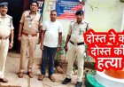 अंधे कत्ल का खुलासा, लूट की नीयत से व्यापारी का मर्डर, पत्थर से सीना कुचलकर उतारा मौत के घाट, पुलिस ने दोस्त अशोक को गिरफ्तार कर भेजा जेल