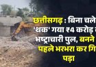 छत्तीसगढ़ में भ्रष्टाचार की खुली पोल!, उद्घाटन से पहले ही पुल ने ले ली ‘जलसमाधि’, पानी में 4 करोड़ का स्लैब, विभाग और ठेकेदार की कार्यप्रणाली पर गंभीर सवाल