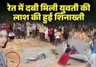 जन्मदिन मनाने ब्वायफ्रेंड से मिलने पहुंची गर्लफ्रेंड, रेत में दफन मिली नग्न लाश, मचा हड़कंप, पुलिस की हिरासत में प्रेमी समेत कई संदेही, पूछताछ जारी