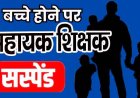 तीन से ज्यादा संतान के मामले में सहायक शिक्षक हंसराज सिंह सस्पेंड, नियुक्ति के समय पात्रता नहीं होने के बावजूद मिली नौकरी, विभागीय जांच शुरु