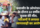 बवासीर के ऑपरेशन के दौरान 22 वर्षीय युवक की मौत, परिजनों ने लगाया लापरवाही का आरोप; सड़क पर उतरे लोग, मृतक को किया रेफर