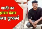 लोन मांगने गई युवती को शादी का झांसा देकर दुष्कर्म, विवाह से इंकार, पुलिस ने आरोपी फाइनेंसर हितेश को गिरफ्तार कर भेजा सलाखों के पीछे