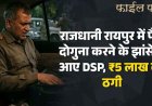 राजधानी रायपुर में रकम दोगुना के झांसे में आ गए DSP, 5 लाख की ठगी, मुख्य आरोपी वकील और उसके दो साथियों के खिलाफ FIR दर्ज, जांच शुरु