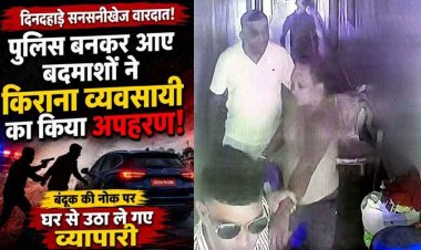 दिनदहाड़े पिस्टल की नोक पर किराना व्यवसायी का अपहरण, पुलिसकर्मी बनकर आए बदमाश, घर के सामने से जबरन उठाया, वारदात CCTV में कैद, सनसनी
