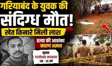 पूर्व विधायक के रिश्तेदार का खौफनाक कत्ल!,  गरियाबंद-ओडिशा बॉर्डर पर मिली अर्धनग्न लाश, पैर तोड़ दिए, शरीर पर कई जख्म, इलाके में सनसनी