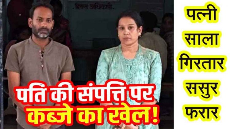 पति के 22.63 लाख चोरी-छिपे भाई को सप्लाय, प्रॉपर्टी अपने नाम करने बनाया दबाव, इंकार करने पर झूठी शिकायत, पत्नी और साला गिरफ्तार, ससुर फरार