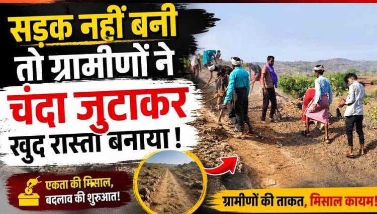 सिस्टम हारा, हौसला जीता: सरकार ने नहीं सुनी मांग तो हौसलों ने दिया साथ, गांव में नहीं बनी सड़क, ग्रामीणों ने चंदा जुटाकर खुद बना दिया 1 KM लंबा रास्ता