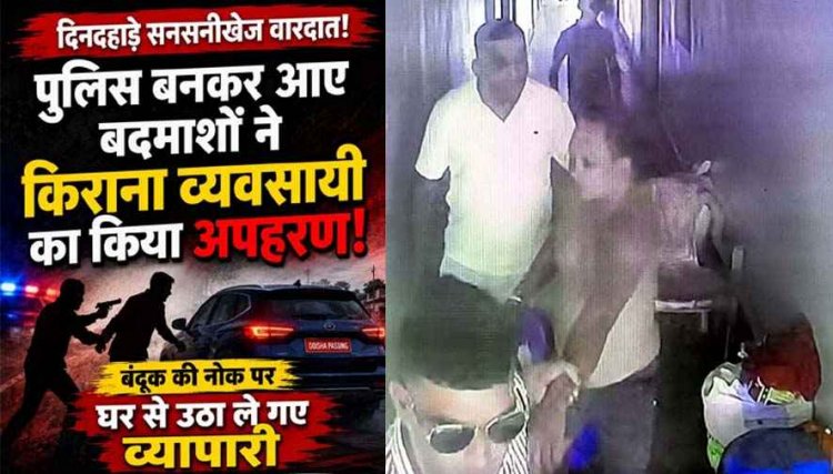 दिनदहाड़े पिस्टल की नोक पर किराना व्यवसायी का अपहरण, पुलिसकर्मी बनकर आए बदमाश, घर के सामने से जबरन उठाया, वारदात CCTV में कैद, सनसनी