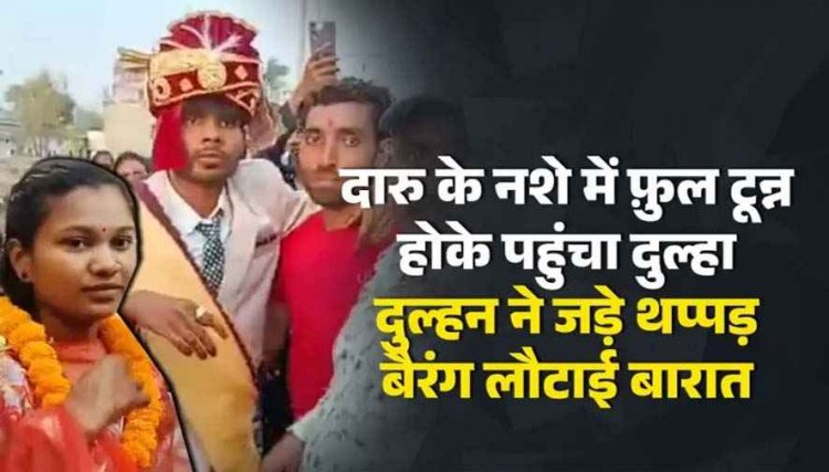 दारू गटकना संत को पड़ा महंगा, शराब के नशे में फ़ुल टून्न होके पहुंचा दुल्हा, दुल्हन ने जड़े थप्पड़, मुस्कान ने शादी से किया इंकार, बैरंग लौटाई बारात