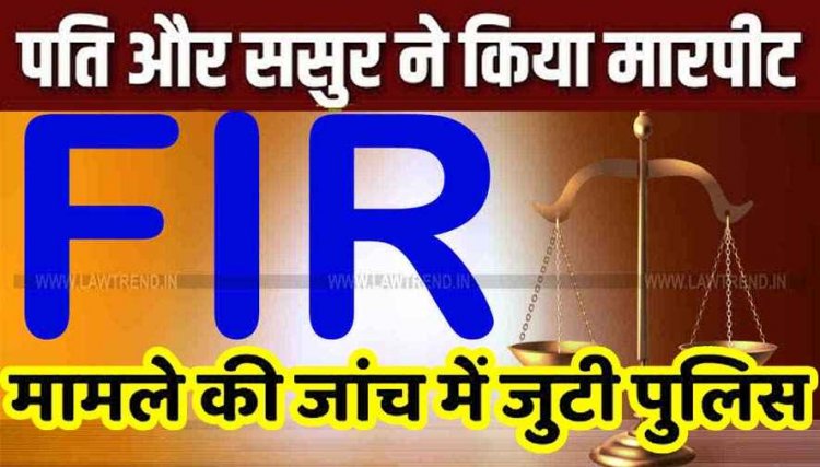 विवाहिता से अश्लील हरकत और मारपीट का मामला, पति और ससुर पर गंभीर आरोप, एफआई आर दर्ज, पुलिस कर रही मामले की जांच 