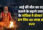 तंत्र-मंत्र के जाल में फंसा कारोबारी: भाई की मौत का राज बताने के बहाने रायपुर के तांत्रिक ने डॉक्टर से ठगे 40 लाख और XUV, बाबा नरेंद्र नयन शास्त्री फरार