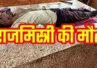 घर निर्माण के दौरान बड़ा हादसा: चैली से गिरकर राजमिस्त्री ने गंवाई जान, परिवार में पसरा मातम, इलाके में शोक का माहौल, जांच में जुटी कुरुद पुलिस