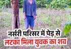 राइस मिल की नर्सरी में पेड़ से लटका मिला अज्ञात युवक का शव, मौके पर जुटी भीड़, इलाके में फैली सनसनी, पहचान और जांच में जुटी पुलिस