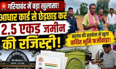 गरियाबंद में बेची 2.5 एकड़ जमीन!, आधार कार्ड से छेड़छाड़ कर मृत किसान को बताया जिन्दा, सरपंच ने खोली पोल, रजिस्ट्री प्रक्रिया पर उठे सवाल