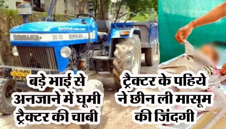 ट्रैक्टर की स्टीयरिंग से बैठे बच्चे ने अनजाने में घुमा दी चाबी, पहिए के नीचे आने से ढाई वर्षीय के मासूम की मौत, बड़े भाई के सामने बिछड़ गया ढाई साल का लाडला