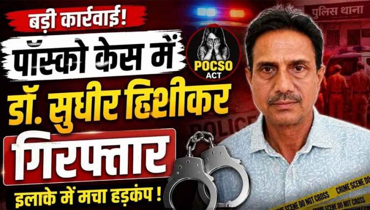 मेडिकल सर्टिफिकेट बनवाने पहुंचे 10वीं के छात्र से इलाज के बहाने गंदी हरकत का आरोप, एडॉप्शन सेंटर संचालक डॉक्टर सुधीर कुमार हिसीकर गिरफ्तार