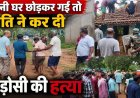 पत्नी घर छोड़कर गई तो पति ने कर दी पड़ोसी की हत्या, घर में छिपकर बैठा हत्यारा, पुलिस ने छत से मिर्ची का धुआं छोड़कर आरोपी को किया गिरफ्तार