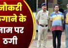 नौकरी का झांसा देकर रकम लेने का मामला उजागर, पुलिस आरक्षक की नौकरी लगाने के नाम पर 12 लाख रुपये की ठगी करने वाले दो आरोपी गिरफ्तार