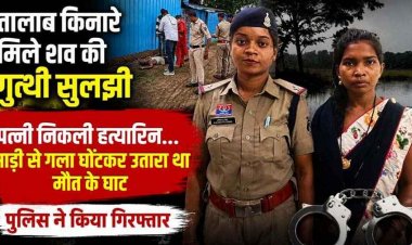 अभनपुर तालाब किनारे हुए अंधे कत्ल का खुलासा: पत्नी निकली हत्यारिन, साड़ी से गला घोंटकर उतारा था मौत के घाट, पुलिस ने आरोपी महिला को किया गिरफ्तार