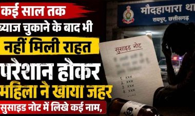 रायपुर में सूदखोर को कई साल तक ब्याज चुकाने के बाद भी नहीं मिली राहत, परेशान महिला ने खाया जहर, सुसाइड नोट में लिखे कई नाम, जांच में जुटी पुलिस