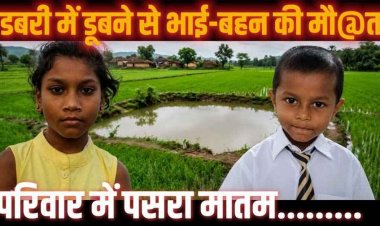 नहाने गए दो सगे भाई-बहन की डबरी में डूबने से मौत, भाई को बचाने गहरे पानी में कूद गई बहन, परिवार में पसरा मातम, बच्चों की सुरक्षा को लेकर भी बढ़ रही चिंता