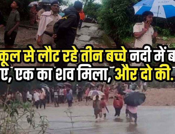 नदी पार करते समय तेज बहाव में बहे स्कूल से छुट्टी के बाद घर लौट रहे तीन मासूम, एक बच्चे का शव बरामद दाे बच्चों की तलाश जारी, गांव में मातम का माहौल