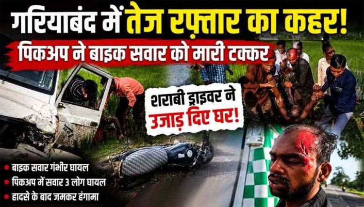 गरियाबंद में शराबी ड्राइवर का कहर.. तेज रफ्तार पिकअप ने मारी टक्कर, युवक घायल, हादसे के बाद हंगामा, आक्रोशित भीड़ ने की पिटाई, जांच में जुटी पुलिस