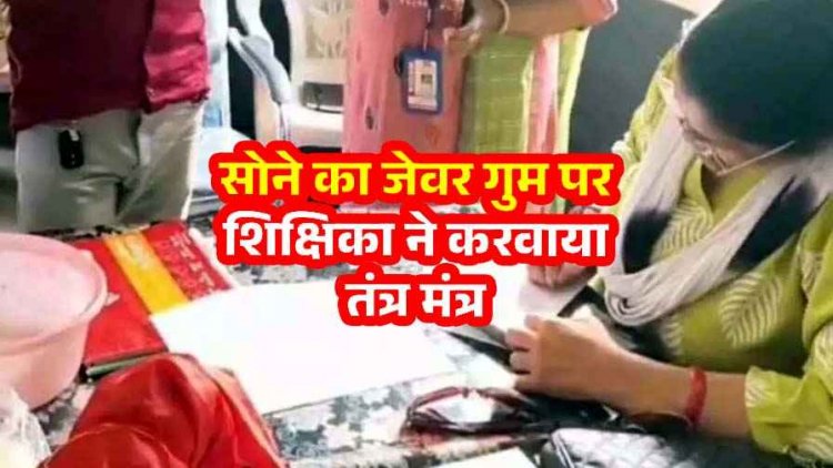 सोने का जेवर गुम होने पर शिक्षिका ने करवाया तंत्र मंत्र, लाल कपड़े में नारियल बांधकर पहुंची स्कूल, वीडियो वायरल होने के बाद महिला टीचर सस्पेंड