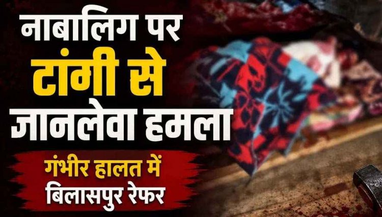 नाबालिग लड़की पर टांगी से जानलेवा हमला, नाजुक हालत में बिलासपुर रेफर, पुलिस ने दुष्कर्म और हत्या के प्रयास के आरोपी उमेश को गिरफ्तार कर भेजा जेल