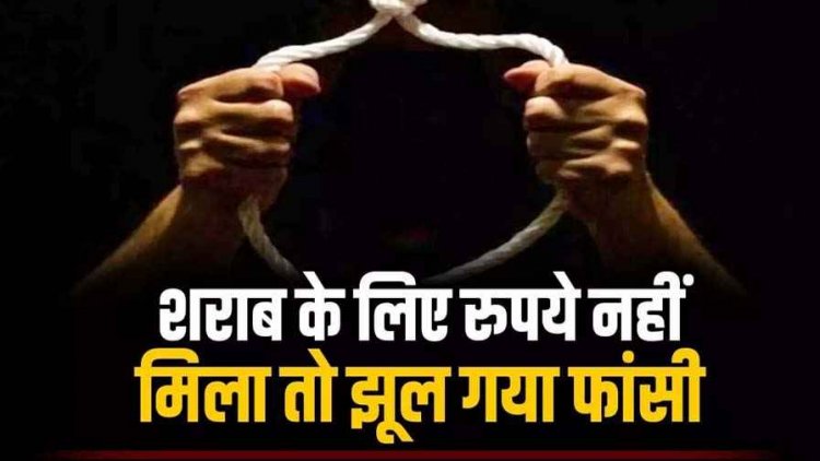 शराब के लिए रुपये नहीं मिला तो फांसी के फंदे पर झूल गया युवक, खबर मिलते ही सदमे में दोस्त ने खा लिया जहर, मचा हड़कंप, इलाज जारी, हालत नाजुक