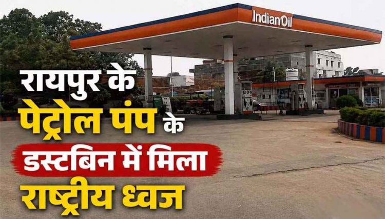 तिरंगा के अनादर का मामला : रायपुर के पेट्रोल पंप के डस्टबिन में मिला राष्ट्रीय ध्वज तिरंगा झंडा, अज्ञात आरोपी के खिलाफ एफआईआर दर्ज