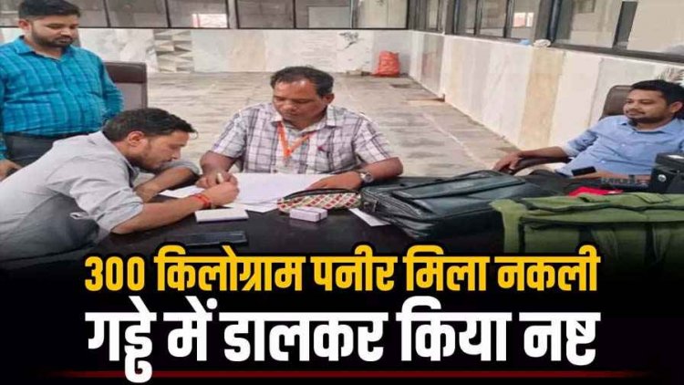 300 किलोग्राम पनीर मिला नकली, लैब टेस्ट में फेल होने के बाद रायपुर और ओडिशा तक सप्लाई हो रहे पनीर को गड्ढे में डालकर किया नष्ट, प्लांट सील