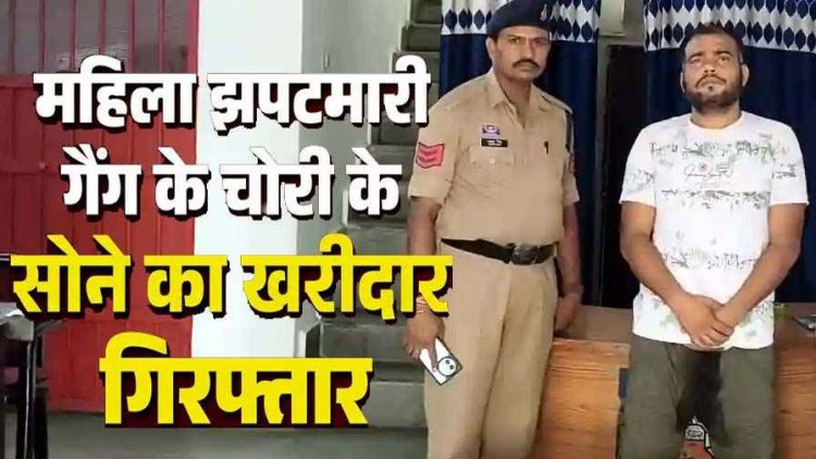 महिला झपटमारी गैंग के खिलाफ पुलिस की सख्त कार्रवाई, चोर गिरोह के 9 सदस्यों की गिरफ्तारी के बाद खरीददार सोनार गिरफ्तार, 67 ग्राम गला हुआ सोना जब्त