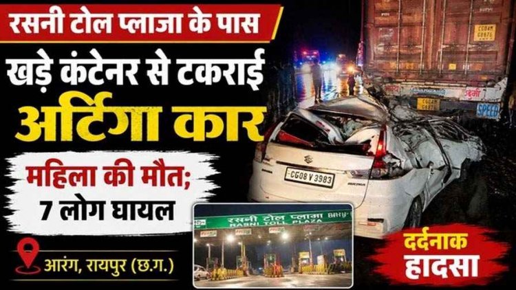 आरंग टोल प्लाजा के पास खड़े कंटेनर से टकराई अर्टिगा कार, मची अफरा-तफरी, इलाज कराने जा रही महिला की मौत, 7 लोग घायल, इलाज जारी