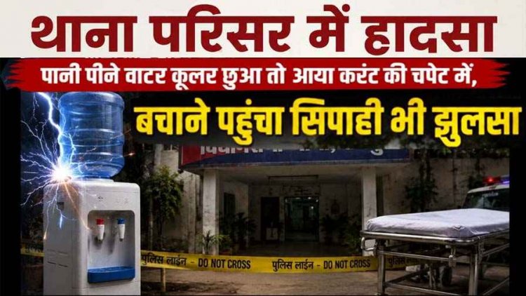 विधानसभा थाने में वाटर कूलर छूते ही युवक की गई जान,करंट की चपेट में आया बचाने पहुंचा पुलिसकर्मी, मची अफरा-तफरी, जिला अस्पताल में भर्ती