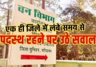 गरियाबंद जिला में 7 साल से जमे उपवनमंडलाधिकारी, पद बदला, लेकिन जिला नहीं, विभागीय हलकों में चर्चा तेज, कठघरे में विभागीय व्यवस्था और तबादला नीति