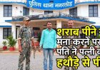 शराब पीने से मना किया तो पत्नी का हथौड़े से फोड़ा सिर, मगरलोड पुलिस ने लिया फ़ौरन एक्शन, 12 घंटे में आरोपी को गिरफ्तार कर भेजा सलाखों के पीछे