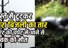 पूजा करने मंदिर जा रहे युवक की गई जान, सड़क पर गिरे करंट प्रवाहित LT तार की चपेट में आने से मौत, लोगों में भारी आक्रोश, कार्रवाई की मांग