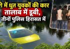 कार समेत तालाब में जा गिरे नशे में धुत तीन युवक, बकरी की मौत, बाल-बाल बची बच्ची, पुलिस हिरासत में तीनों आरोपी, पैसे गिनने का वीडियो वायरल