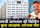 हार्ट की सर्जरी से 2 दिन पहले खौफनाक कदम, एसडीओपी कार्यालय में पदस्थ आरक्षक ने बालाजी हॉस्पिटल की बिल्डिंग से लगा दी छलांग, मौत से मचा हड़कंप