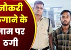 नौकरी दिलाने का झांसा, नेताओं से पहचान का रौब दिखाकर बेरोजगार युवाओं को जॉब का सपना दिखाकर लाखों की ठगी, पुलिस ने आरोपी सुमीत को दबोचा