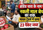 ब्रांडेड के नाम पर नकली चाय का कारोबार, खाद्य-औषधि प्रशासन विभाग ने माधव-ट्रेडर्स में मारा छापा, ब्रूक-बॉन्ड ताजा के पैकेट्स जांच के लिए सैंपल जप्त