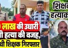 शिक्षक हत्याकांड का 24 घंटे में खुलासा: शेयर ट्रेडिंग में 30 लाख का लेन-देन बना हत्या की वजह, साथी गुरुजी ही निकला हत्यारा, आरोपी चंद्रप्रकाश गिरफ्तार