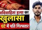 नवविवाहिता की संदिग्ध मौत, पुलिस ने 24 घंटे के भीतर किया खुलासा, चरित्र पर संदेह के चलते गला दबाकर उतारा मौत के घाट. आरोपी पति त्रिलोक गिरफ्तार