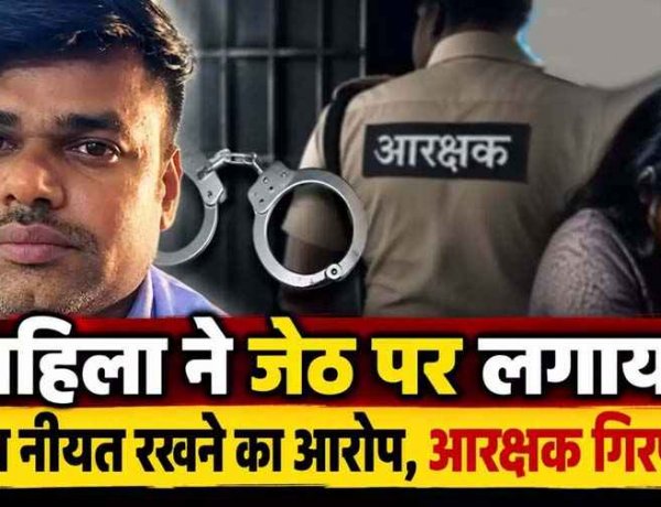 छोटे भाई की पत्नी ने 35 वर्षीय जेठ पर लगाया गलत नीयत रखने का आरोप, पुलिस ने आरक्षक को किया गिरफ्तार, आरोपी को अदालत से मिली जमानत