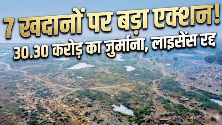 अवैध खनन पर 7 खदानों पर बड़ी कार्रवाई, खनिज विभाग ने 30.30 करोड़ रुपये का लगाया जुर्माना, रद्द की गईं सभी माइनिंग लीज, खदान सील