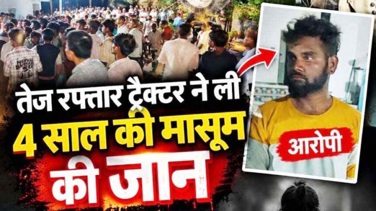 तेज रफ्तार ट्रैक्टर ने बाइक को मारी टक्कर, 4 वर्षीय मासूम बच्ची की मौत, चाचा घायल, मची अफरा-तफरी, गुस्साए लोगों ने किया प्रदर्शन, आरोपी गिरफ्तार
