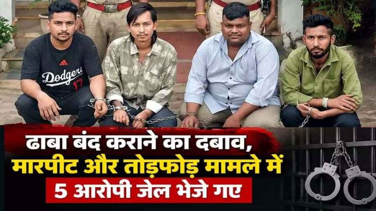 ढाबा बंद नहीं करने पर घर में घुसकर तोड़फोड़, युवकों ने जान से मारने की दी धमकी, लाठी-डंडों से पीटा, 5 आरोपी गिरफ्तार होकर पहुंचे सलाखों के पीछे