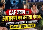 CAF जवान का अपहरण कर मारपीट, 11 लाख के लेन-देन का विवाद, रात भर जंगल में छिपकर बचाई जान, आरोपी महिला और उसका ड्राइवर गिरफ्तार